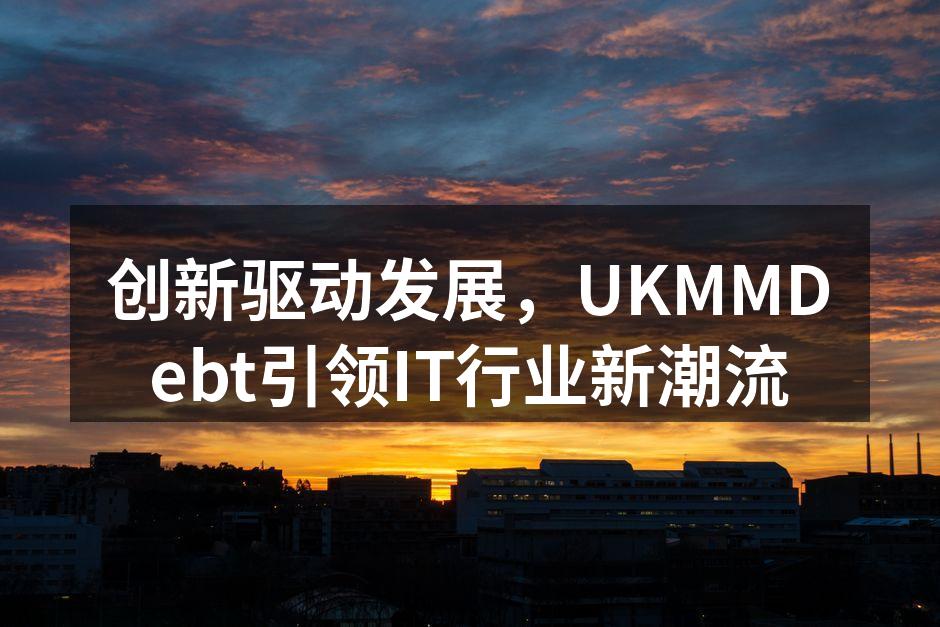 创新驱动发展，UKMMDebt引领IT行