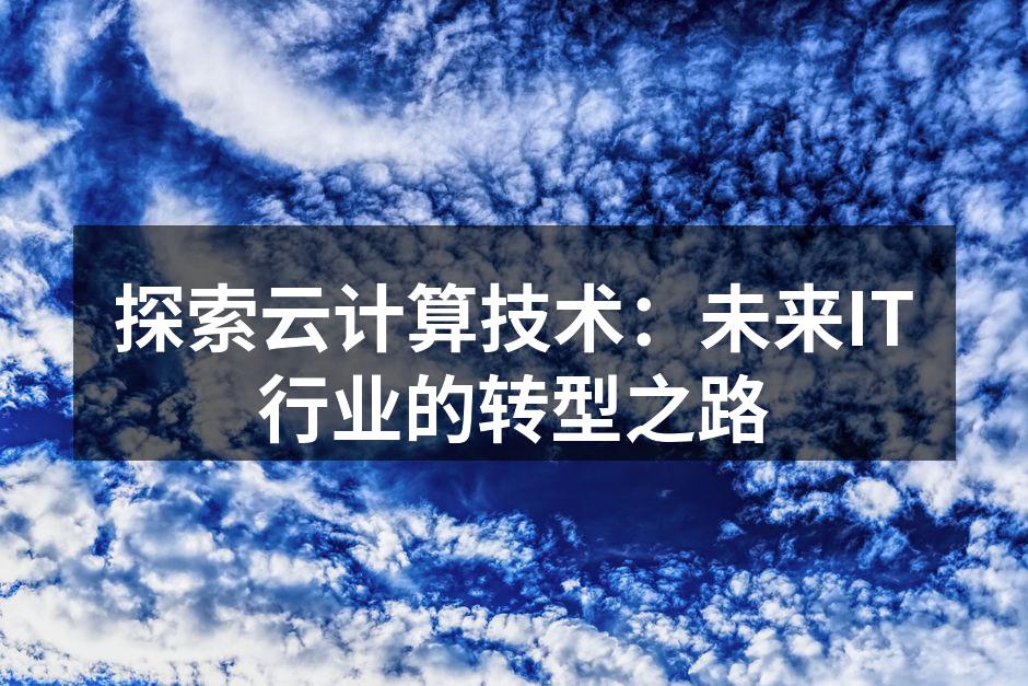 探索云计算技术：未来IT行业的转型之路