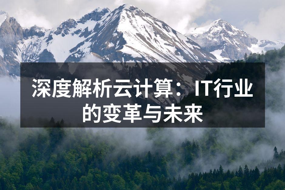 深度解析云计算：IT行业的变革与未来
