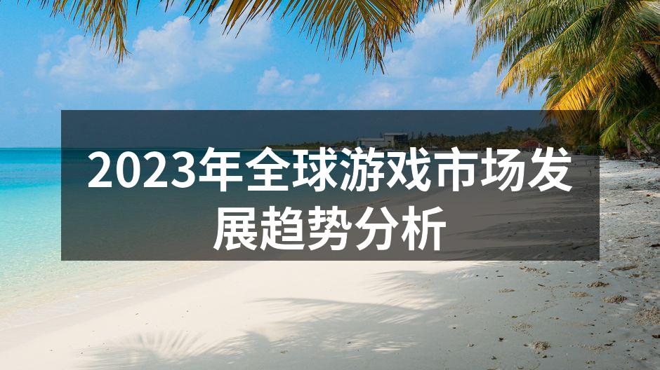 2023年全球游戏市场发展趋势分析