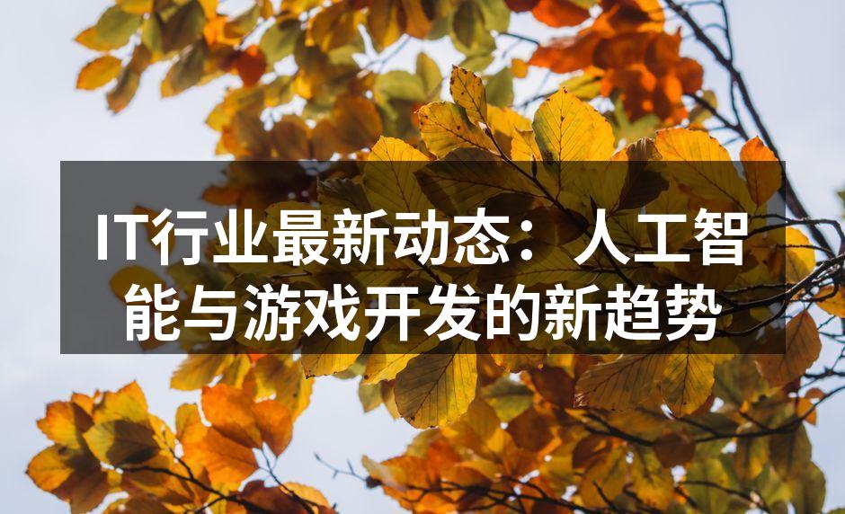 IT行业最新动态：人工智能与游戏开发的新