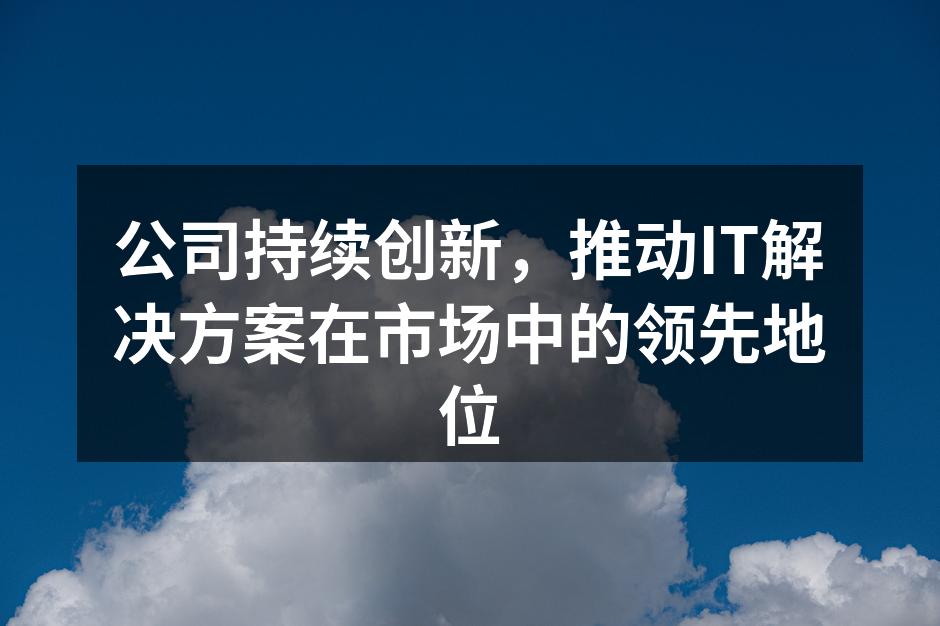 公司持续创新，推动IT解决方案在市场中的