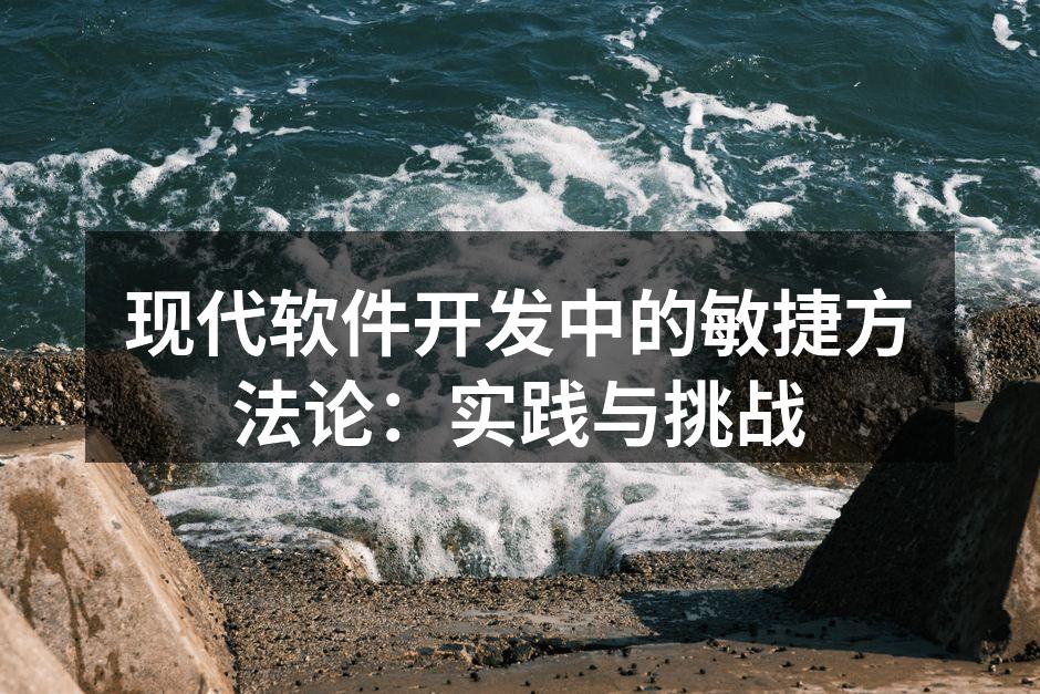现代软件开发中的敏捷方法论：实践与挑战