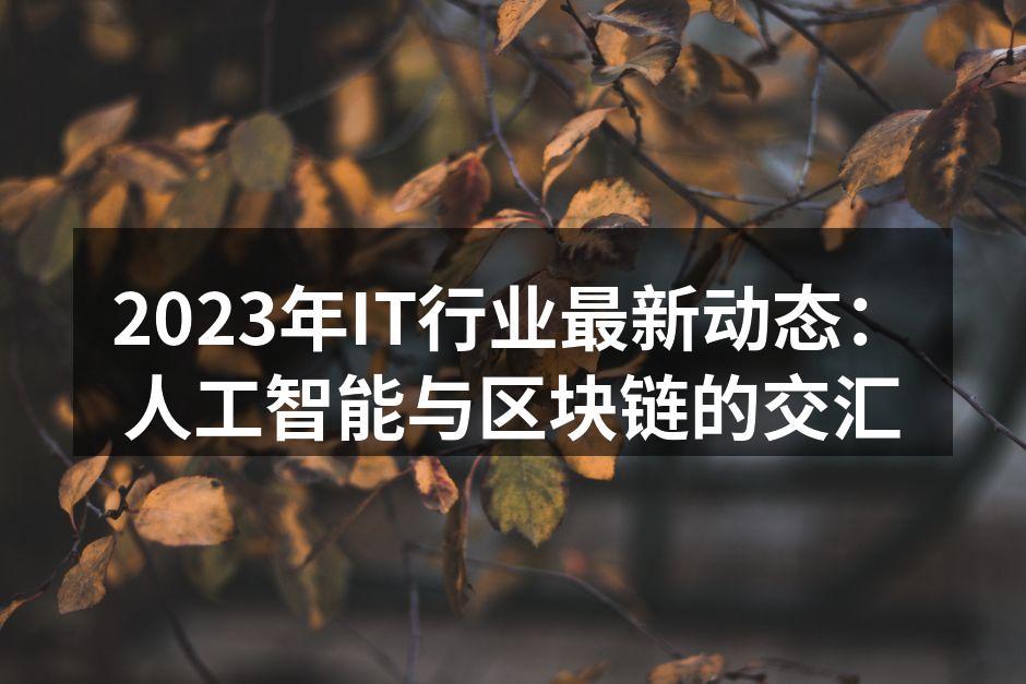 2023年IT行业最新动态：人工智能与区
